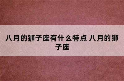 八月的狮子座有什么特点 八月的狮子座